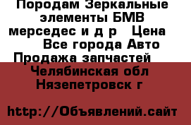 Породам Зеркальные элементы БМВ мерседес и д.р › Цена ­ 500 - Все города Авто » Продажа запчастей   . Челябинская обл.,Нязепетровск г.